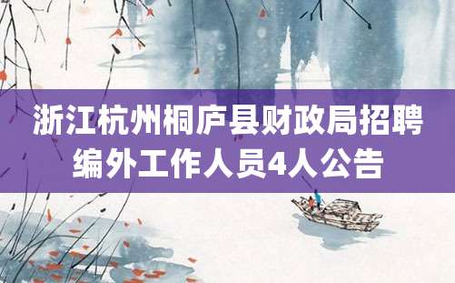 浙江杭州桐庐县财政局招聘编外工作人员4人公告