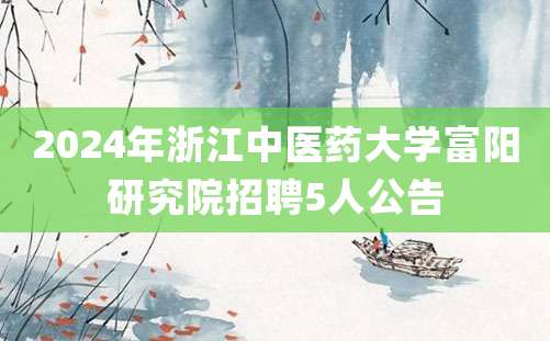 2024年浙江中医药大学富阳研究院招聘5人公告