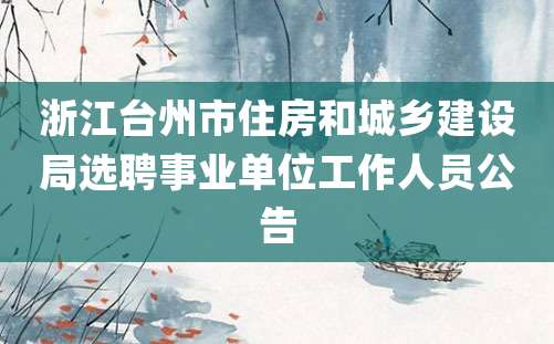 浙江台州市住房和城乡建设局选聘事业单位工作人员公告