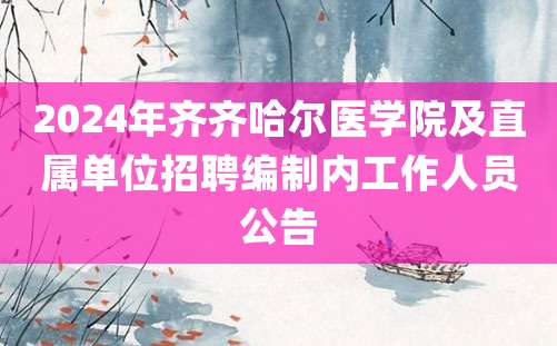 2024年齐齐哈尔医学院及直属单位招聘编制内工作人员公告