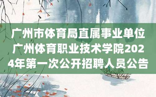 广州市体育局直属事业单位广州体育职业技术学院2024年第一次公开招聘人员公告