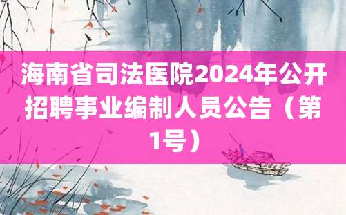 海南省司法医院2024年公开招聘事业编制人员公告（第1号）