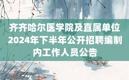 齐齐哈尔医学院及直属单位2024年下半年公开招聘编制内工作人员公告