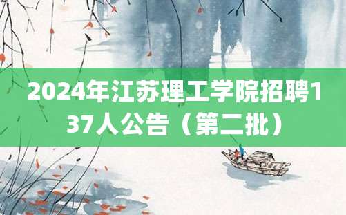 2024年江苏理工学院招聘137人公告（第二批）