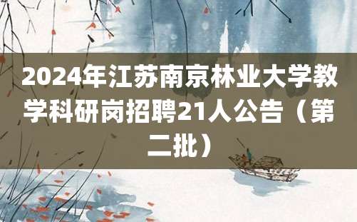 2024年江苏南京林业大学教学科研岗招聘21人公告（第二批）