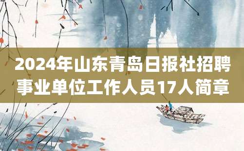 2024年山东青岛日报社招聘事业单位工作人员17人简章