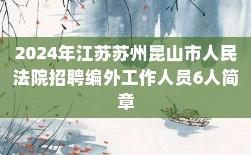 2024年江苏苏州昆山市人民法院招聘编外工作人员6人简章