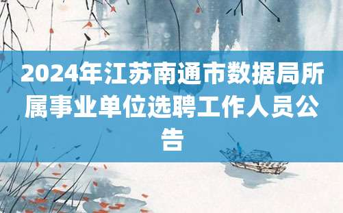 2024年江苏南通市数据局所属事业单位选聘工作人员公告