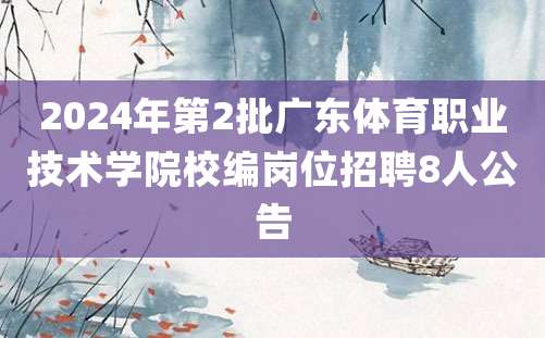 2024年第2批广东体育职业技术学院校编岗位招聘8人公告