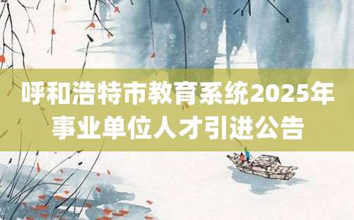 呼和浩特市教育系统2025年事业单位人才引进公告