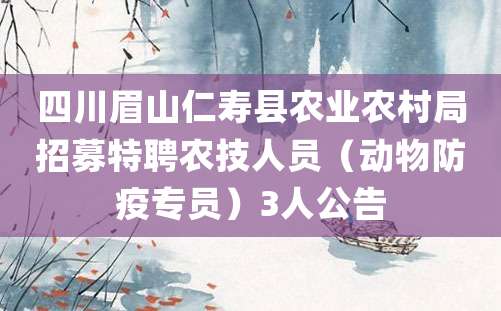 四川眉山仁寿县农业农村局招募特聘农技人员（动物防疫专员）3人公告