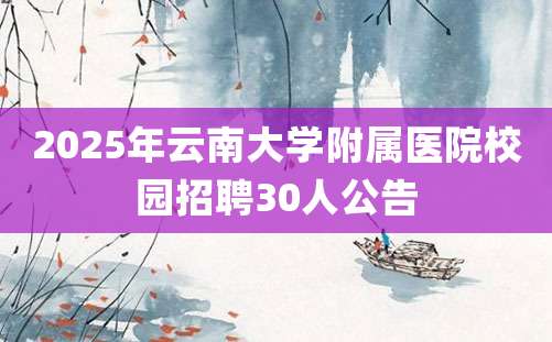 2025年云南大学附属医院校园招聘30人公告