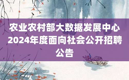 农业农村部大数据发展中心2024年度面向社会公开招聘公告