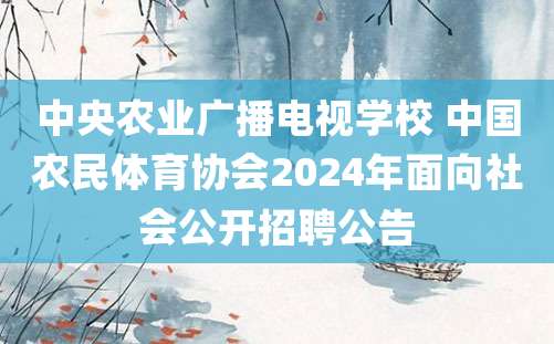 中央农业广播电视学校 中国农民体育协会2024年面向社会公开招聘公告