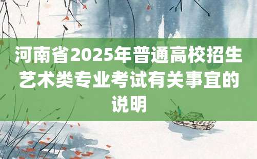 河南省2025年普通高校招生艺术类专业考试有关事宜的说明