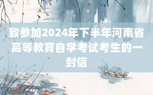 致参加2024年下半年河南省高等教育自学考试考生的一封信