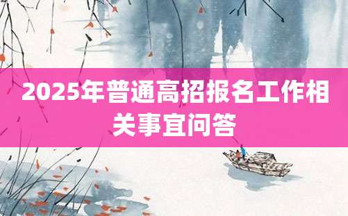 2025年普通高招报名工作相关事宜问答