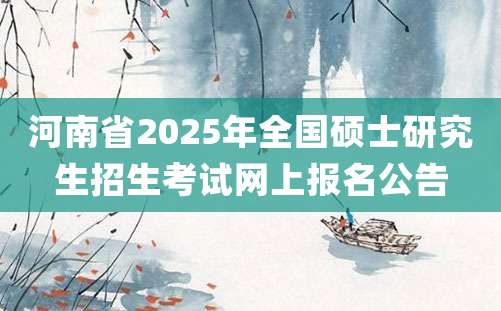 河南省2025年全国硕士研究生招生考试网上报名公告