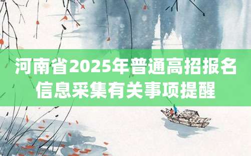 河南省2025年普通高招报名信息采集有关事项提醒