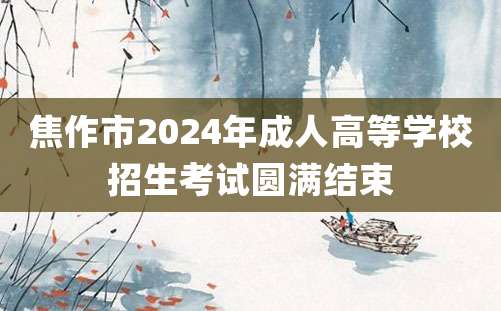 焦作市2024年成人高等学校招生考试圆满结束