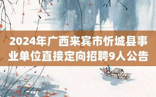 2024年广西来宾市忻城县事业单位直接定向招聘9人公告