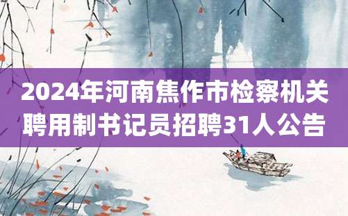 2024年河南焦作市检察机关聘用制书记员招聘31人公告