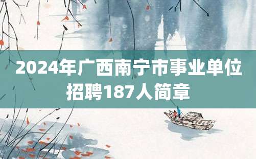 2024年广西南宁市事业单位招聘187人简章