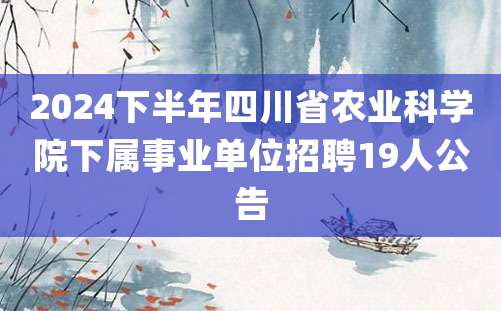 2024下半年四川省农业科学院下属事业单位招聘19人公告