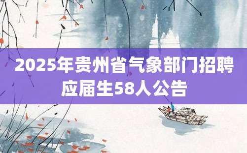 2025年贵州省气象部门招聘应届生58人公告