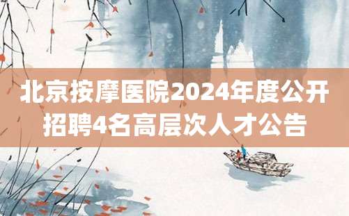 北京按摩医院2024年度公开招聘4名高层次人才公告