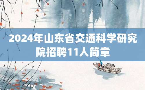 2024年山东省交通科学研究院招聘11人简章