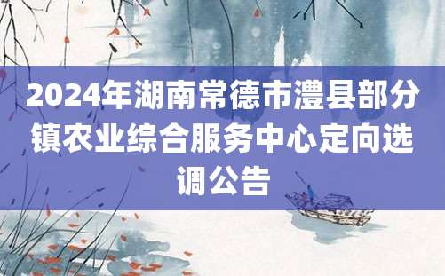 2024年湖南常德市澧县部分镇农业综合服务中心定向选调公告