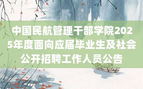 中国民航管理干部学院2025年度面向应届毕业生及社会公开招聘工作人员公告