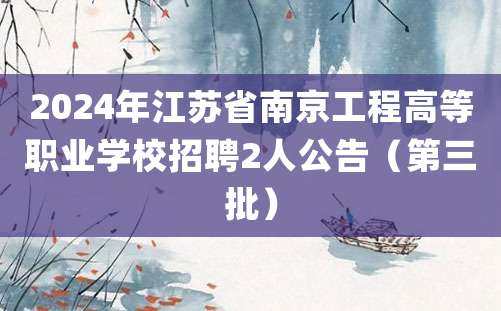 2024年江苏省南京工程高等职业学校招聘2人公告（第三批）