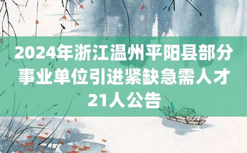 2024年浙江温州平阳县部分事业单位引进紧缺急需人才21人公告