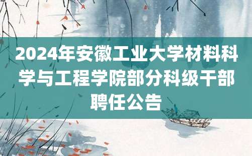 2024年安徽工业大学材料科学与工程学院部分科级干部聘任公告