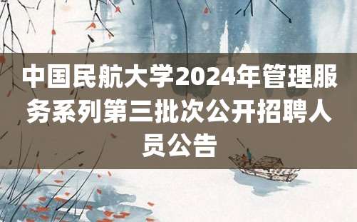 中国民航大学2024年管理服务系列第三批次公开招聘人员公告