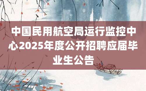 中国民用航空局运行监控中心2025年度公开招聘应届毕业生公告