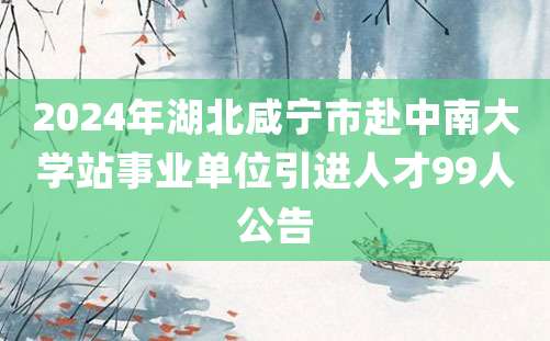 2024年湖北咸宁市赴中南大学站事业单位引进人才99人公告