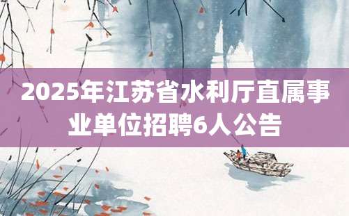 2025年江苏省水利厅直属事业单位招聘6人公告