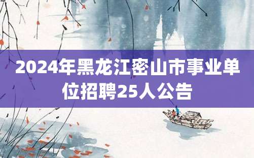 2024年黑龙江密山市事业单位招聘25人公告