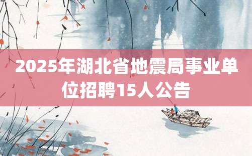 2025年湖北省地震局事业单位招聘15人公告