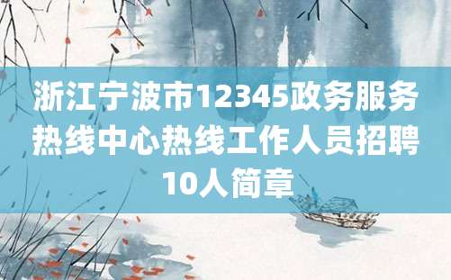 浙江宁波市12345政务服务热线中心热线工作人员招聘10人简章