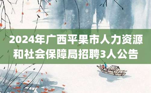 2024年广西平果市人力资源和社会保障局招聘3人公告