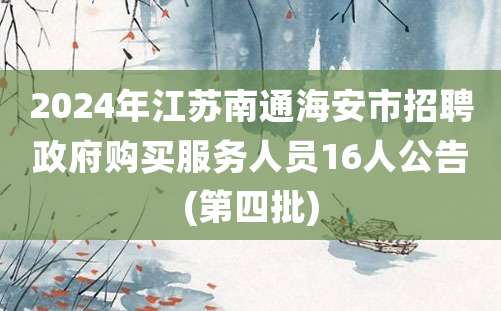 2024年江苏南通海安市招聘政府购买服务人员16人公告(第四批)