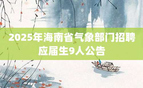 2025年海南省气象部门招聘应届生9人公告