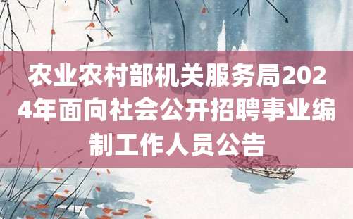 农业农村部机关服务局2024年面向社会公开招聘事业编制工作人员公告