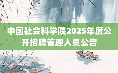 中国社会科学院2025年度公开招聘管理人员公告