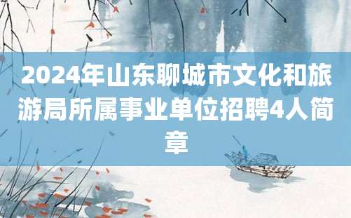 2024年山东聊城市文化和旅游局所属事业单位招聘4人简章