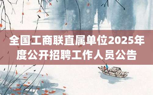 全国工商联直属单位2025年度公开招聘工作人员公告